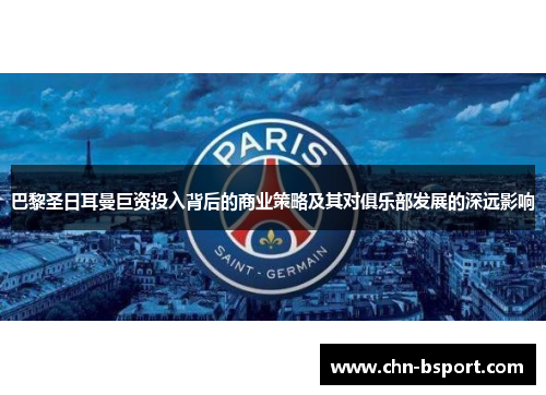 巴黎圣日耳曼巨资投入背后的商业策略及其对俱乐部发展的深远影响