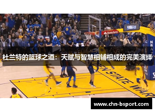 杜兰特的篮球之道：天赋与智慧相辅相成的完美演绎