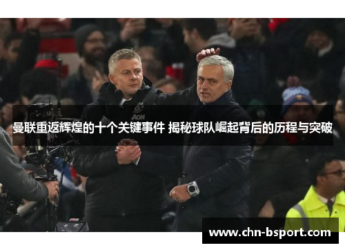 曼联重返辉煌的十个关键事件 揭秘球队崛起背后的历程与突破