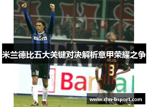 米兰德比五大关键对决解析意甲荣耀之争