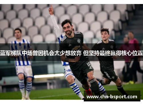 蓝军梯队中场曾因机会太少想放弃 但坚持最终赢得核心位置