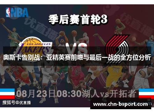 奥斯卡告别战：亚精英赛前瞻与最后一战的全方位分析