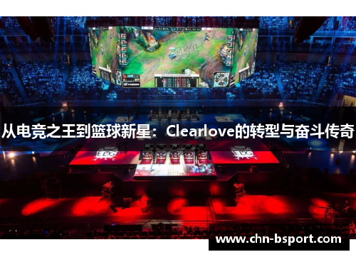 从电竞之王到篮球新星：Clearlove的转型与奋斗传奇