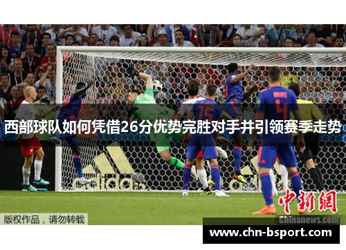 西部球队如何凭借26分优势完胜对手并引领赛季走势