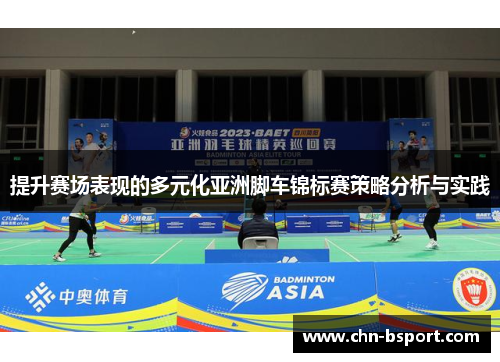 提升赛场表现的多元化亚洲脚车锦标赛策略分析与实践