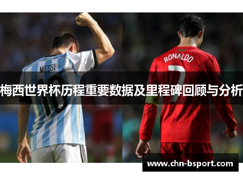 梅西世界杯历程重要数据及里程碑回顾与分析