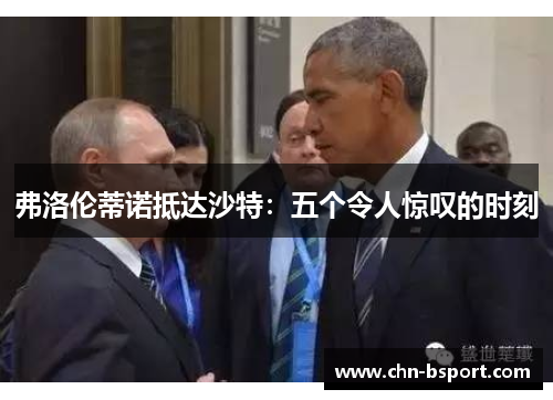 弗洛伦蒂诺抵达沙特：五个令人惊叹的时刻