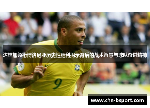 达林加领衔博洛尼亚历史性胜利揭示背后的战术智慧与球队奋进精神