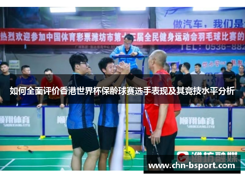 如何全面评价香港世界杯保龄球赛选手表现及其竞技水平分析