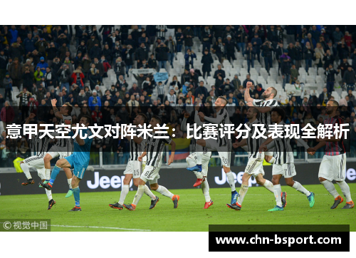 意甲天空尤文对阵米兰：比赛评分及表现全解析