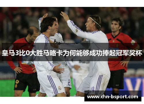 皇马3比0大胜马略卡为何能够成功捧起冠军奖杯