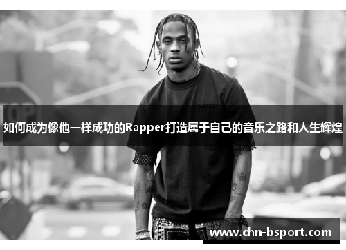如何成为像他一样成功的Rapper打造属于自己的音乐之路和人生辉煌