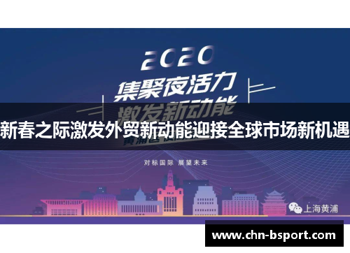 新春之际激发外贸新动能迎接全球市场新机遇