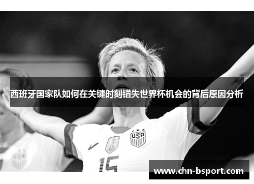 西班牙国家队如何在关键时刻错失世界杯机会的背后原因分析