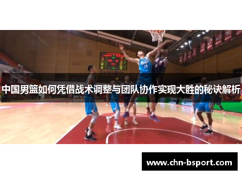 中国男篮如何凭借战术调整与团队协作实现大胜的秘诀解析