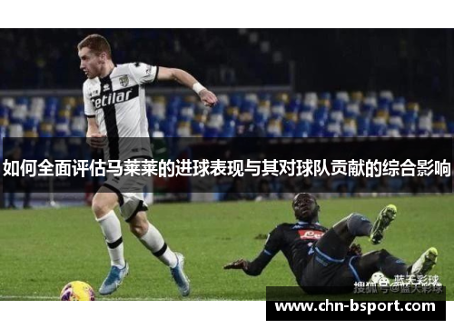 如何全面评估马莱莱的进球表现与其对球队贡献的综合影响