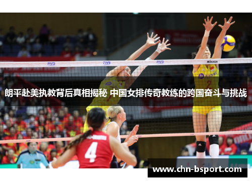 朗平赴美执教背后真相揭秘 中国女排传奇教练的跨国奋斗与挑战
