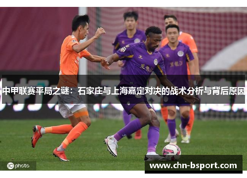 中甲联赛平局之谜：石家庄与上海嘉定对决的战术分析与背后原因