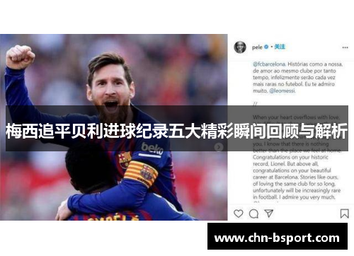 梅西追平贝利进球纪录五大精彩瞬间回顾与解析