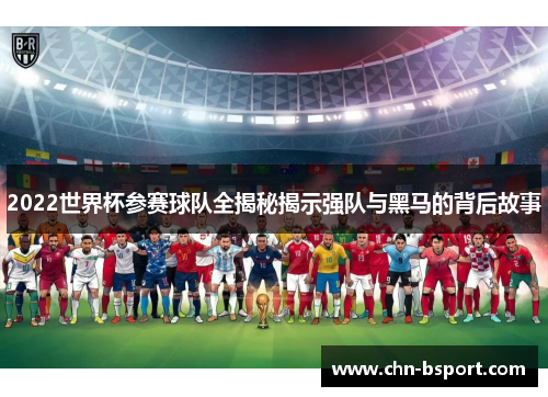 2022世界杯参赛球队全揭秘揭示强队与黑马的背后故事