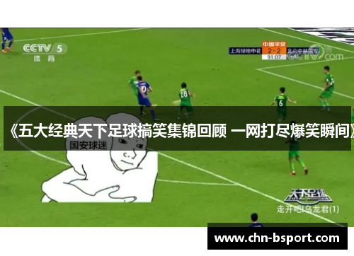 《五大经典天下足球搞笑集锦回顾 一网打尽爆笑瞬间》