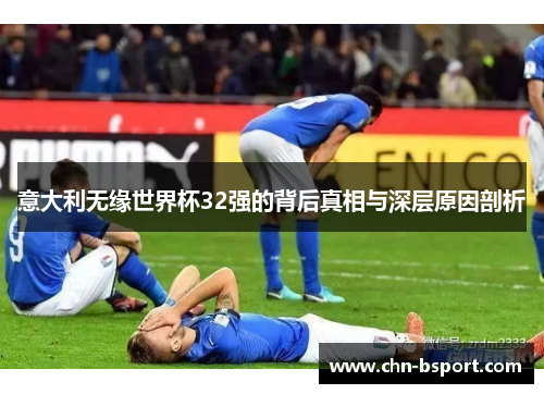 意大利无缘世界杯32强的背后真相与深层原因剖析