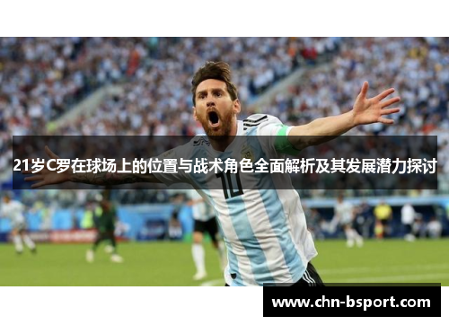 21岁C罗在球场上的位置与战术角色全面解析及其发展潜力探讨