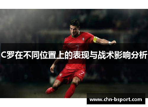 C罗在不同位置上的表现与战术影响分析