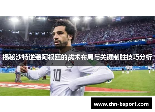 揭秘沙特逆袭阿根廷的战术布局与关键制胜技巧分析