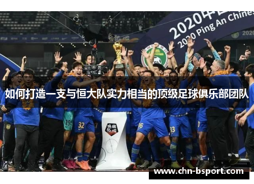 如何打造一支与恒大队实力相当的顶级足球俱乐部团队 如何打造一支与恒大队实力相当的顶级足球俱乐部团队