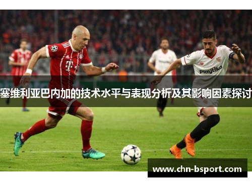 塞维利亚巴内加的技术水平与表现分析及其影响因素探讨