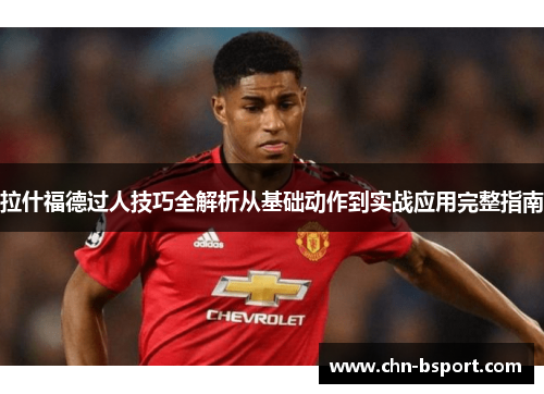 拉什福德过人技巧全解析从基础动作到实战应用完整指南 拉什福德过人技巧全解析从基础动作到实战应用完整指南