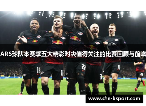 ARS球队本赛季五大精彩对决值得关注的比赛回顾与前瞻
