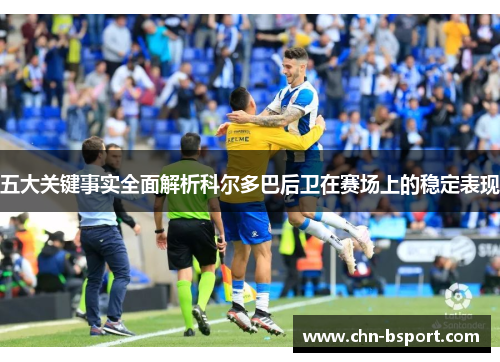 五大关键事实全面解析科尔多巴后卫在赛场上的稳定表现
