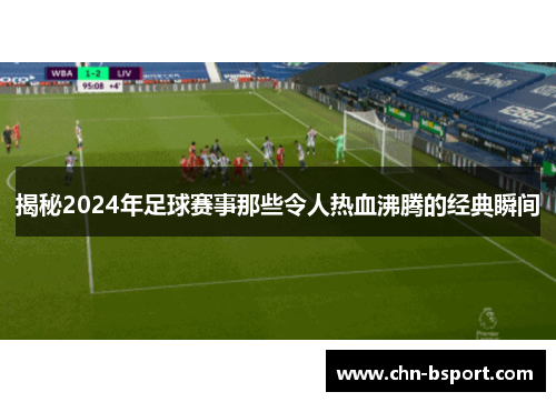揭秘2024年足球赛事那些令人热血沸腾的经典瞬间