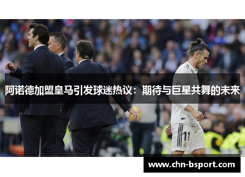 阿诺德加盟皇马引发球迷热议：期待与巨星共舞的未来