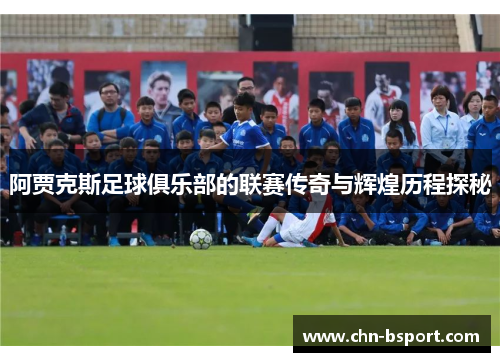 阿贾克斯足球俱乐部的联赛传奇与辉煌历程探秘