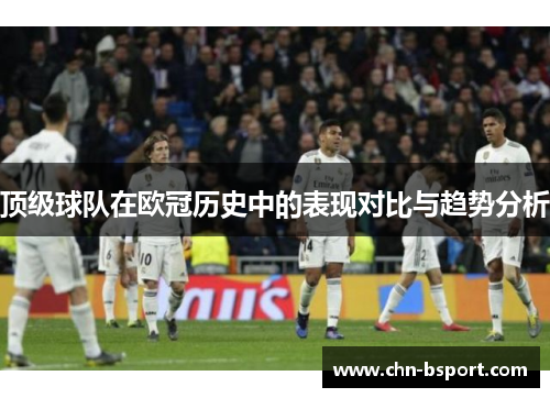 顶级球队在欧冠历史中的表现对比与趋势分析