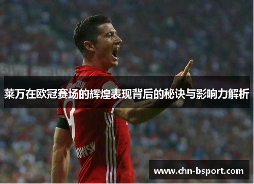 莱万在欧冠赛场的辉煌表现背后的秘诀与影响力解析