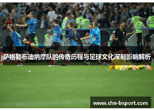 萨格勒布迪纳摩队的传奇历程与足球文化深刻影响解析