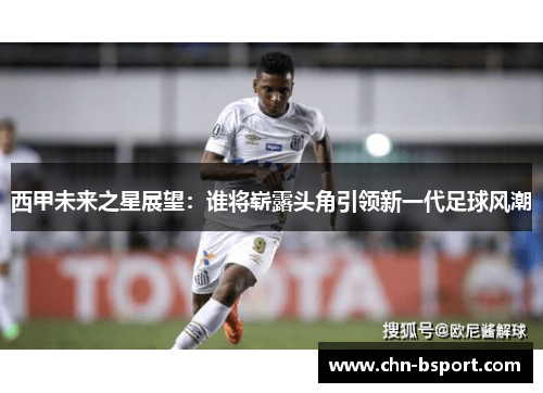 西甲未来之星展望:谁将崭露头角引领新一代足球风潮 西甲未来之星展望:谁将崭露头角引领新一代足球风潮