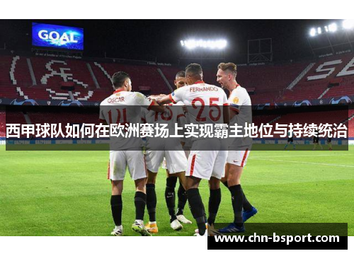 西甲球队如何在欧洲赛场上实现霸主地位与持续统治 西甲球队如何在欧洲赛场上实现霸主地位与持续统治