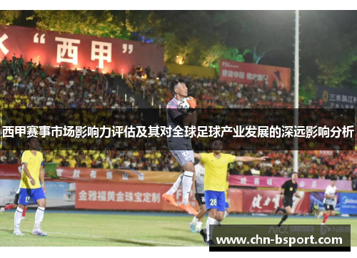西甲赛事市场影响力评估及其对全球足球产业发展的深远影响分析 西甲赛事市场影响力评估及其对全球足球产业发展的深远影响分析