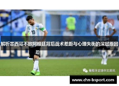 解析墨西哥不敌阿根廷背后战术差距与心理失衡的深层原因 解析墨西哥不敌阿根廷背后战术差距与心理失衡的深层原因