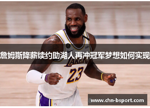 詹姆斯降薪续约助湖人再冲冠军梦想如何实现 詹姆斯降薪续约助湖人再冲冠军梦想如何实现
