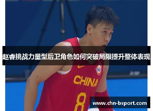 赵睿挑战力量型后卫角色如何突破局限提升整体表现