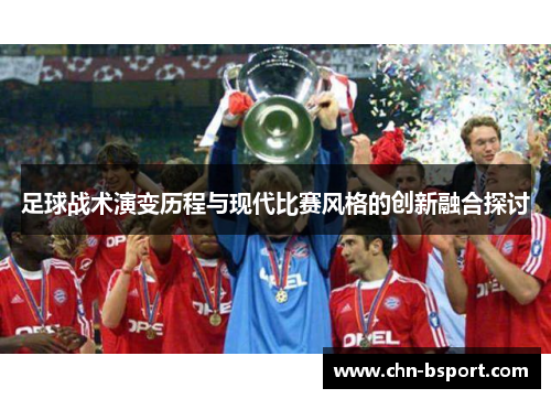 足球战术演变历程与现代比赛风格的创新融合探讨 足球战术演变历程与现代比赛风格的创新融合探讨