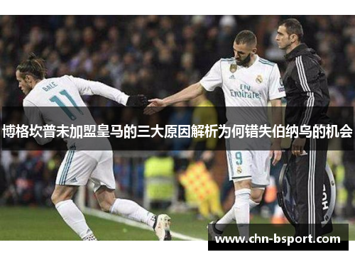 博格坎普未加盟皇马的三大原因解析为何错失伯纳乌的机会 博格坎普未加盟皇马的三大原因解析为何错失伯纳乌的机会