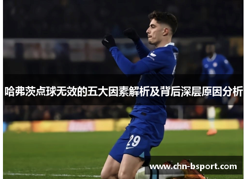 哈弗茨点球无效的五大因素解析及背后深层原因分析 哈弗茨点球无效的五大因素解析及背后深层原因分析