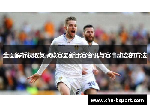 全面解析获取英冠联赛最新比赛资讯与赛事动态的方法